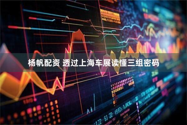 杨帆配资 透过上海车展读懂三组密码
