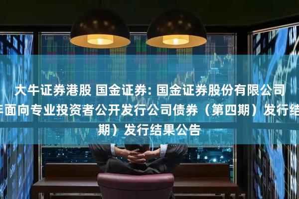 大牛证券港股 国金证券: 国金证券股份有限公司2025年面向专业投资者公开发行公司债券（第四期）发行结果公告