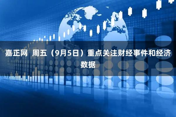嘉正网  周五（9月5日）重点关注财经事件和经济数据