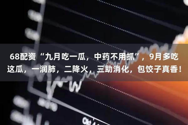 68配资 “九月吃一瓜，中药不用抓”，9月多吃这瓜，一润肺，二降火，三助消化，包饺子真香！