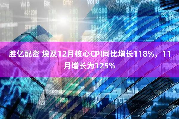 胜亿配资 埃及12月核心CPI同比增长118%，11月增长为125%