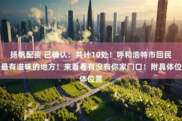 扬帆配资 已确认：共计10处！呼和浩特市回民区最有滋味的地方！来看看有没有你家门口！附具体位置
